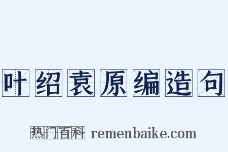 叶绍袁原编造句是什么意思的图片